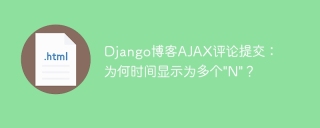 Django博客AJAX评论提交：为何时间显示为多个