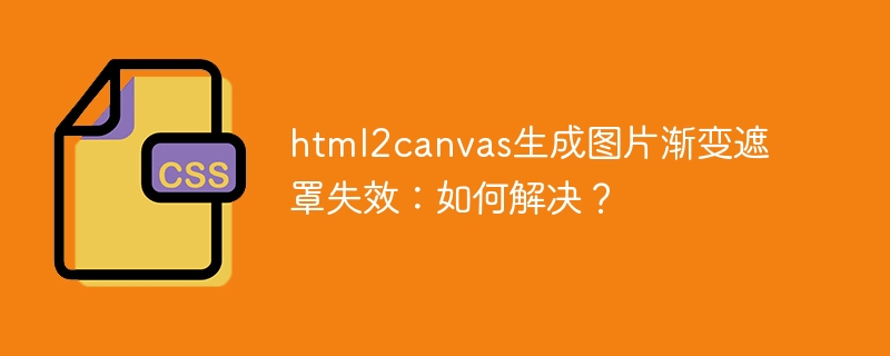 html2canvas生成图片渐变遮罩失效：如何解决？