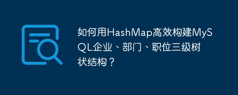 如何用hashmap高效构建mysql企业、部门、职位三级树状结构?