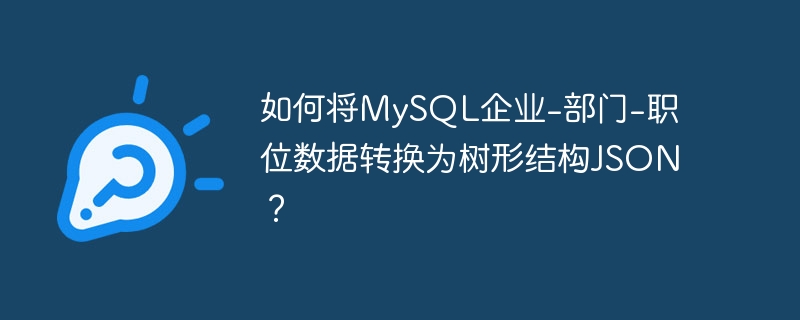 如何将MySQL企业-部门-职位数据转换为树形结构JSON?