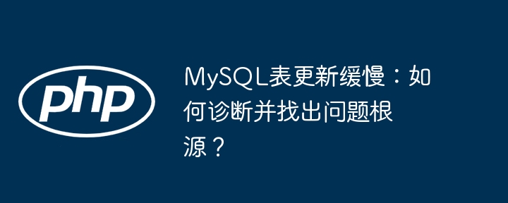 mysql表更新缓慢:如何诊断并找出问题根源?