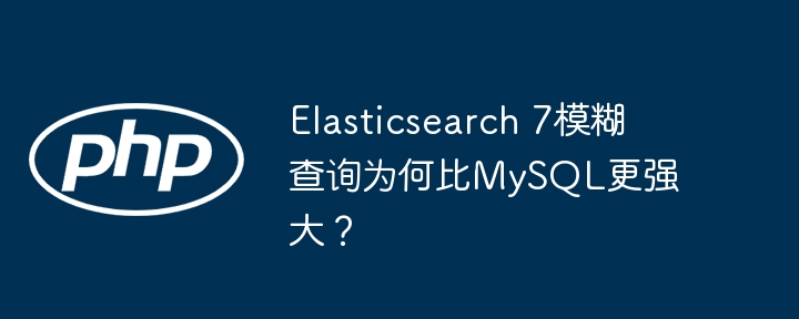 elasticsearch 7模糊查询为何比mysql更强大？