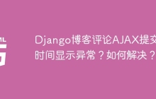 Django博客评论AJAX提交后时间显示异常？如何解决？