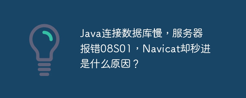 Java连接数据库慢,服务器报错08S01,Navicat却秒进是什么原因?