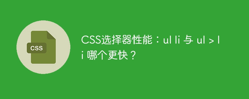 CSS选择器性能：ul li 与 ul > li 哪个更快？