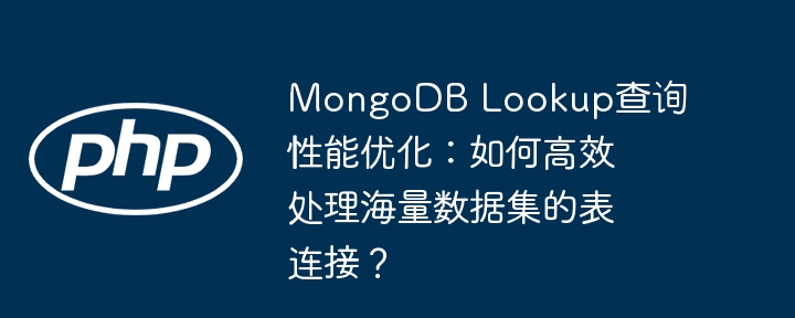 mongodb lookup查询性能优化：如何高效处理海量数据集的表连接？