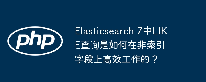 elasticsearch 7中like查询是如何在非索引字段上高效工作的？