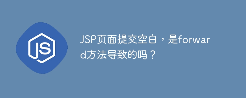 jsp页面提交空白，是forward方法导致的吗？