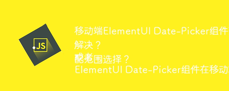 移动端ElementUI Date-Picker组件范围选择超出屏幕如何解决？
或者
ElementUI Date-Picker组件在移动端如何适配范围选择？