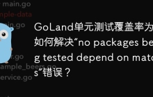 GoLand单元测试覆盖率为0？如何解决“no packages being tested depend on matches”错误？
