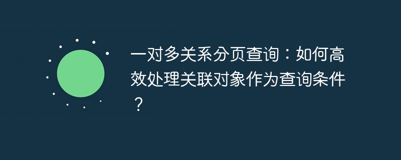 一对多关系分页查询：如何高效处理关联对象作为查询条件？