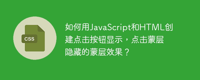 如何用JavaScript和HTML创建点击按钮显示，点击蒙层隐藏的蒙层效果？