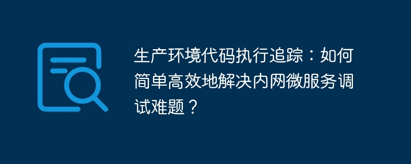 生产环境代码执行追踪：如何简单高效地解决内网微服务调试难题？