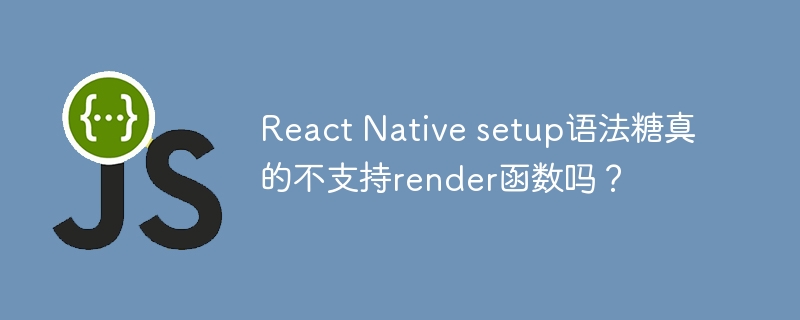 React Native setup语法糖真的不支持render函数吗？