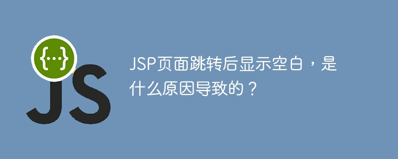 jsp页面跳转后显示空白，是什么原因导致的？
