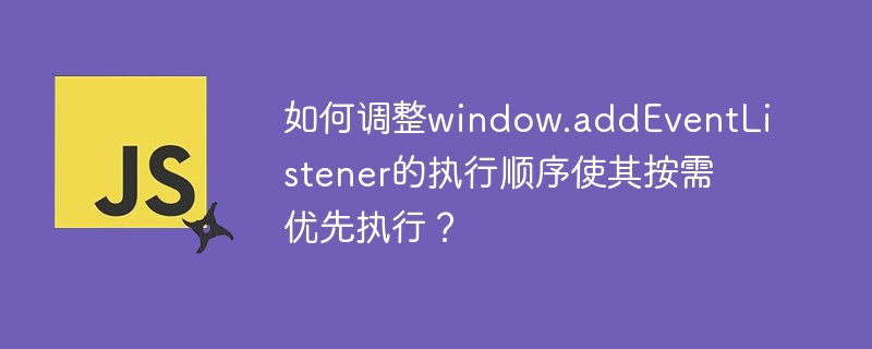 如何调整window.addeventlistener的执行顺序使其按需优先执行？