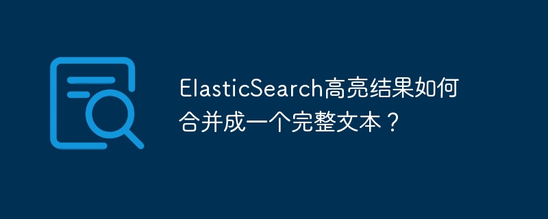 ElasticSearch高亮结果如何合并成一个完整文本？