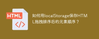 如何用localStorage保存HTML拖拽排序后的元素顺序？
