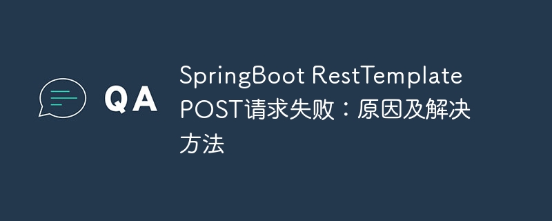springboot resttemplate post请求失败：原因及解决方法