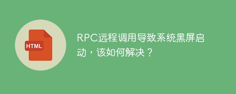 RPC远程调用导致系统黑屏启动，该如何解决？
