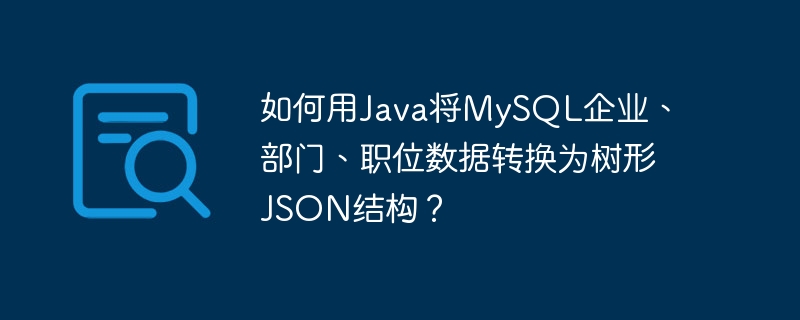 如何用java将mysql企业、部门、职位数据转换为树形json结构？
