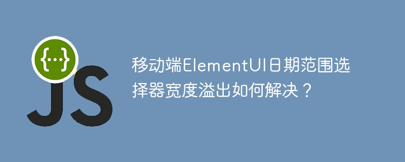 移动端elementui日期范围选择器宽度溢出如何解决？