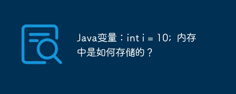 java变量：int i = 10;  内存中是如何存储的？
