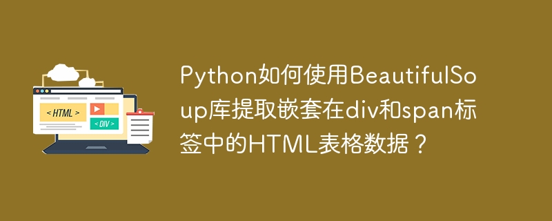 Python如何使用BeautifulSoup库提取嵌套在div和span标签中的HTML表格数据？
