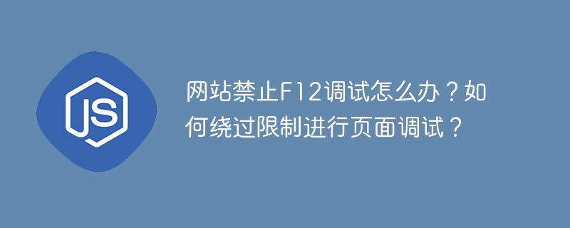 网站禁止f12调试怎么办？如何绕过限制进行页面调试？