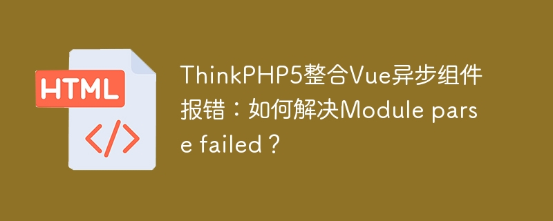 ThinkPHP5整合Vue异步组件报错:如何解决Module parse failed?