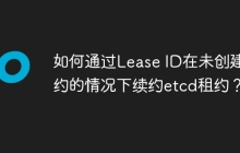 如何通过Lease ID在未创建租约的情况下续约etcd租约？