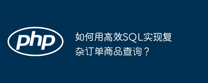 如何用高效sql实现复杂订单商品查询？