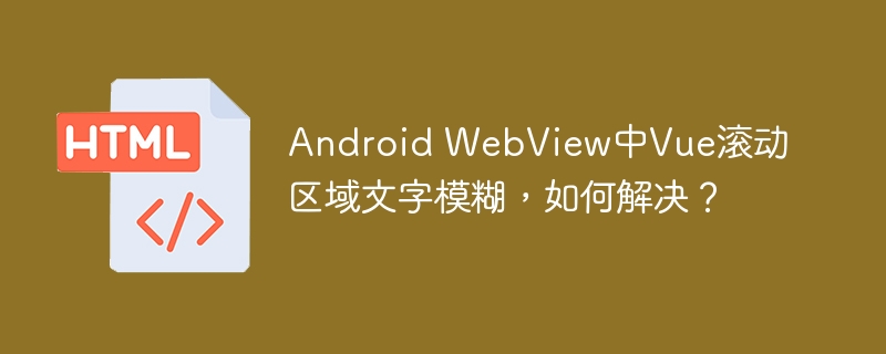 Android WebView中Vue滚动区域文字模糊，如何解决？

