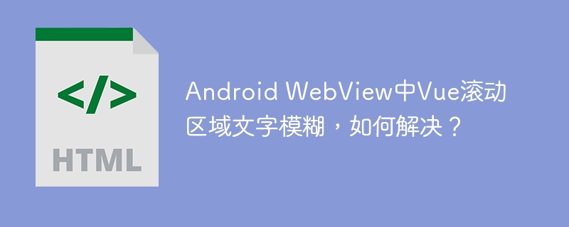 Android WebView中Vue滚动区域文字模糊，如何解决？
