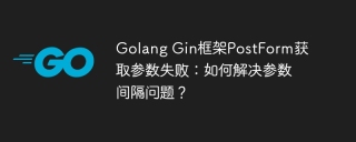 Golang Gin框架PostForm获取参数失败：如何解决参数间隔问题？
