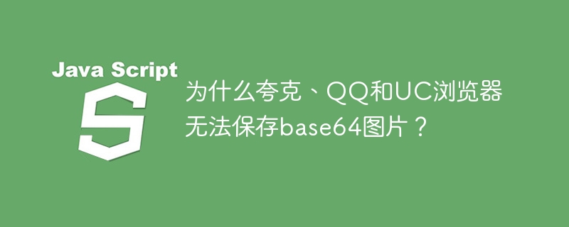 为什么夸克、qq和uc浏览器无法保存base64图片？