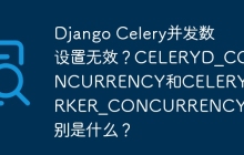 Django Celery并发数设置无效？CELERYD_CONCURRENCY和CELERY_WORKER_CONCURRENCY的区别是什么？
