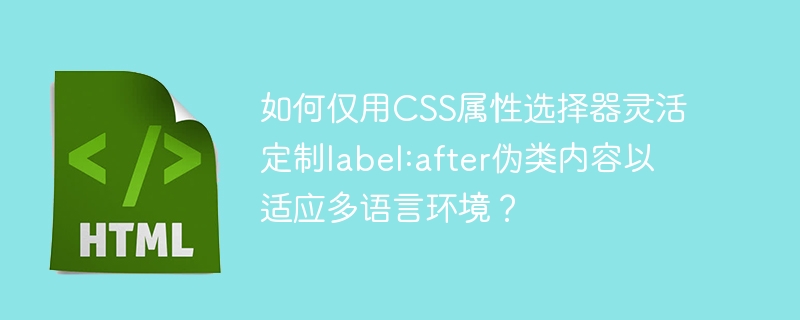 如何仅用CSS属性选择器灵活定制label:after伪类内容以适应多语言环境?