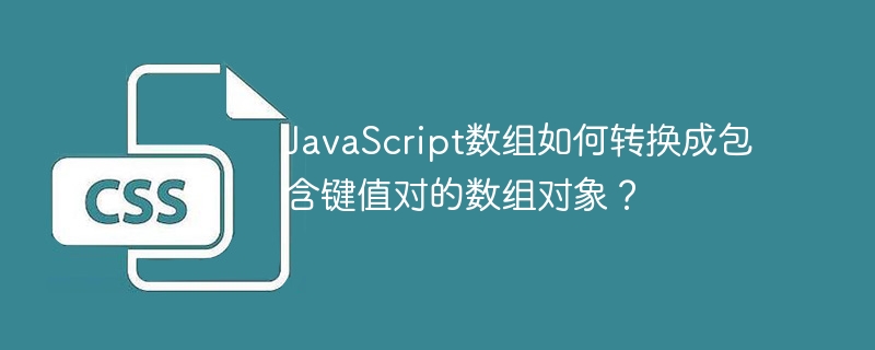JavaScript数组如何转换成包含键值对的数组对象？