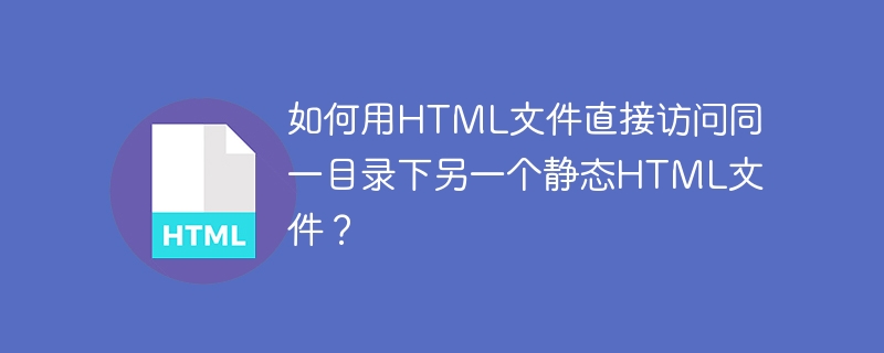 如何用HTML文件直接访问同一目录下另一个静态HTML文件？
