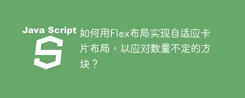 如何用Flex布局实现自适应卡片布局，以应对数量不定的方块？