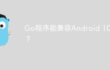 Go程序能兼容Android 10吗？