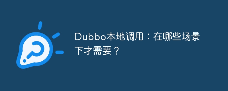dubbo本地调用:在哪些场景下才需要?