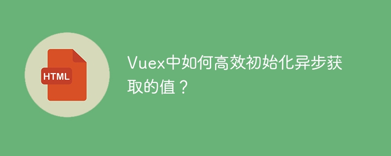 Vuex中如何高效初始化异步获取的值?
