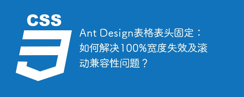 ant design表格表头固定：如何解决100%宽度失效及滚动兼容性问题？