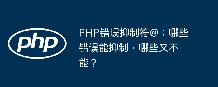 PHP错误抑制符@:哪些错误能抑制,哪些又不能?