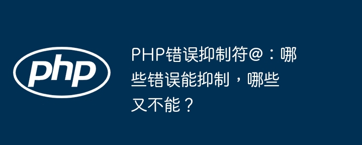 php错误抑制符@:哪些错误能抑制,哪些又不能?