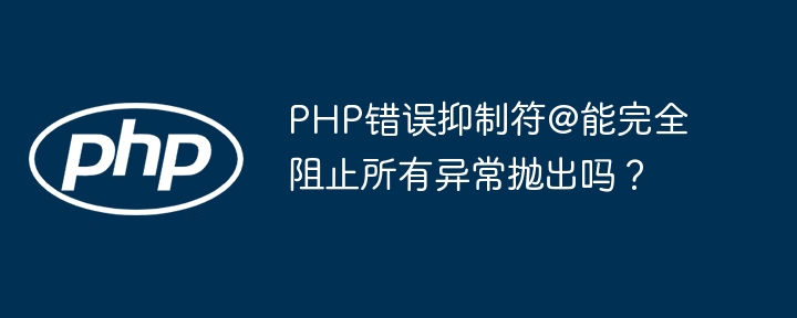 PHP错误抑制符@能完全阻止所有异常抛出吗?