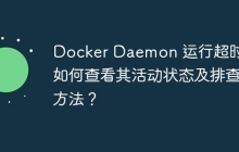 Docker Daemon 运行超时：如何查看其活动状态及排查方法？