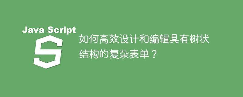 如何高效设计和编辑具有树状结构的复杂表单？